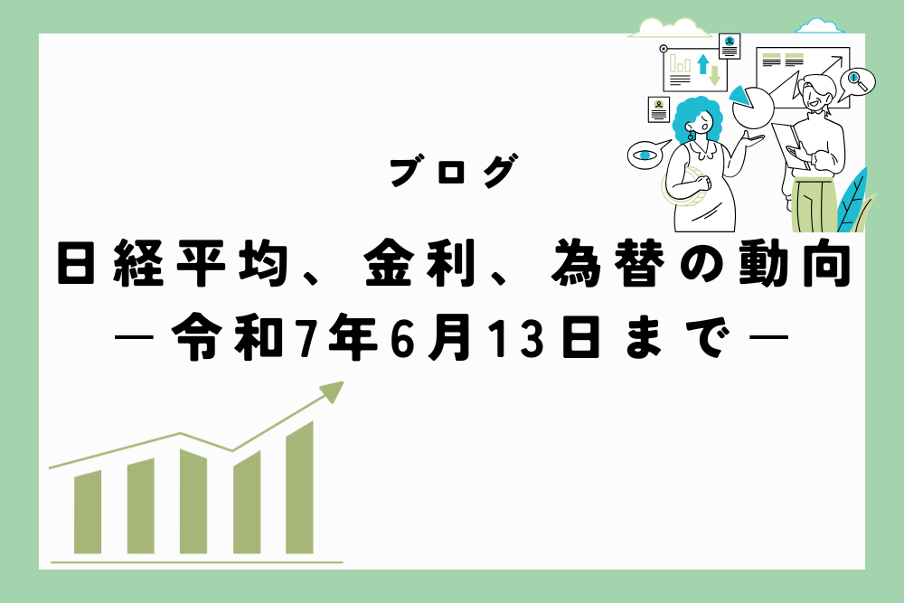 日経平均、金利、為替の動向　ー令和7年6月13日(2025年6月13日)までー