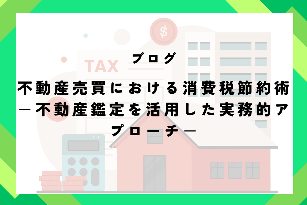 不動産売買における消費税節約術－不動産鑑定を活用した実務的アプローチ－