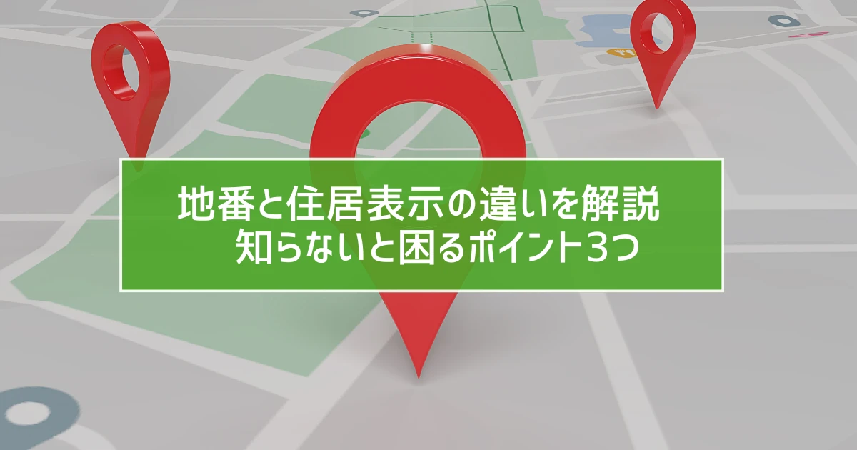 地番と住居表示の違いを解説　知らないと困るポイント3つ