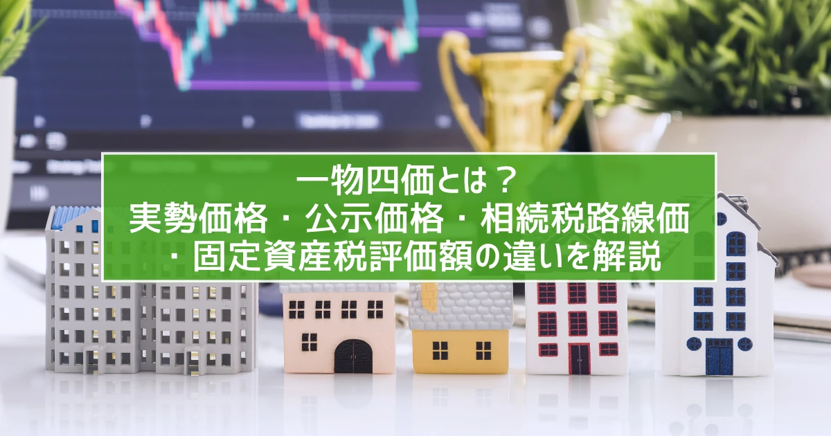 一物四価とは？実勢価格・公示価格・相続税路線価・固定資産税評価額の違いを解説