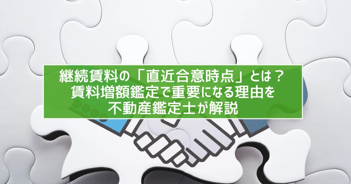 継続賃料の「直近合意時点」とは？賃料増額鑑定で重要になる理由を不動産鑑定士が解説